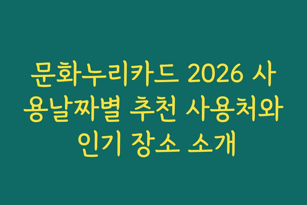 문화누리카드 2026 사용날짜별 추천 사용처와 인기 장소 소개