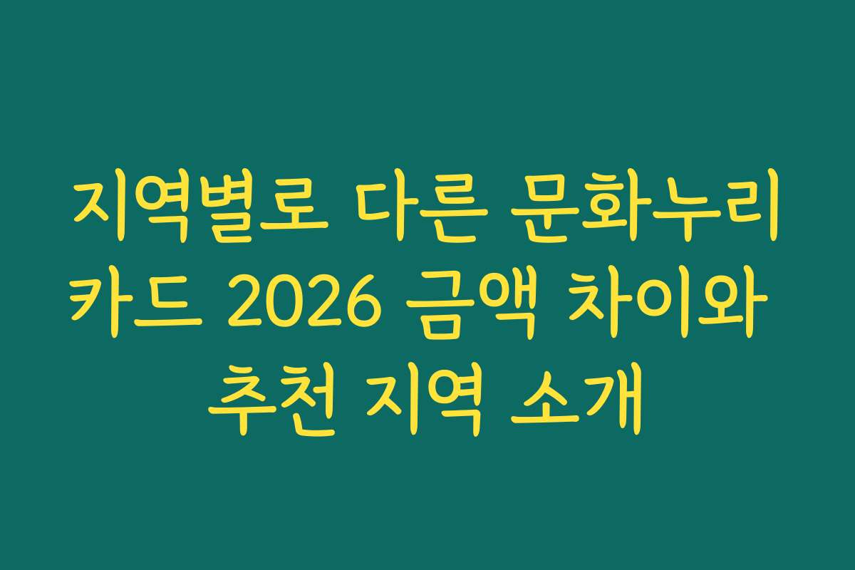 지역별로 다른 문화누리카드 2026 금액 차이와 추천 지역 소개