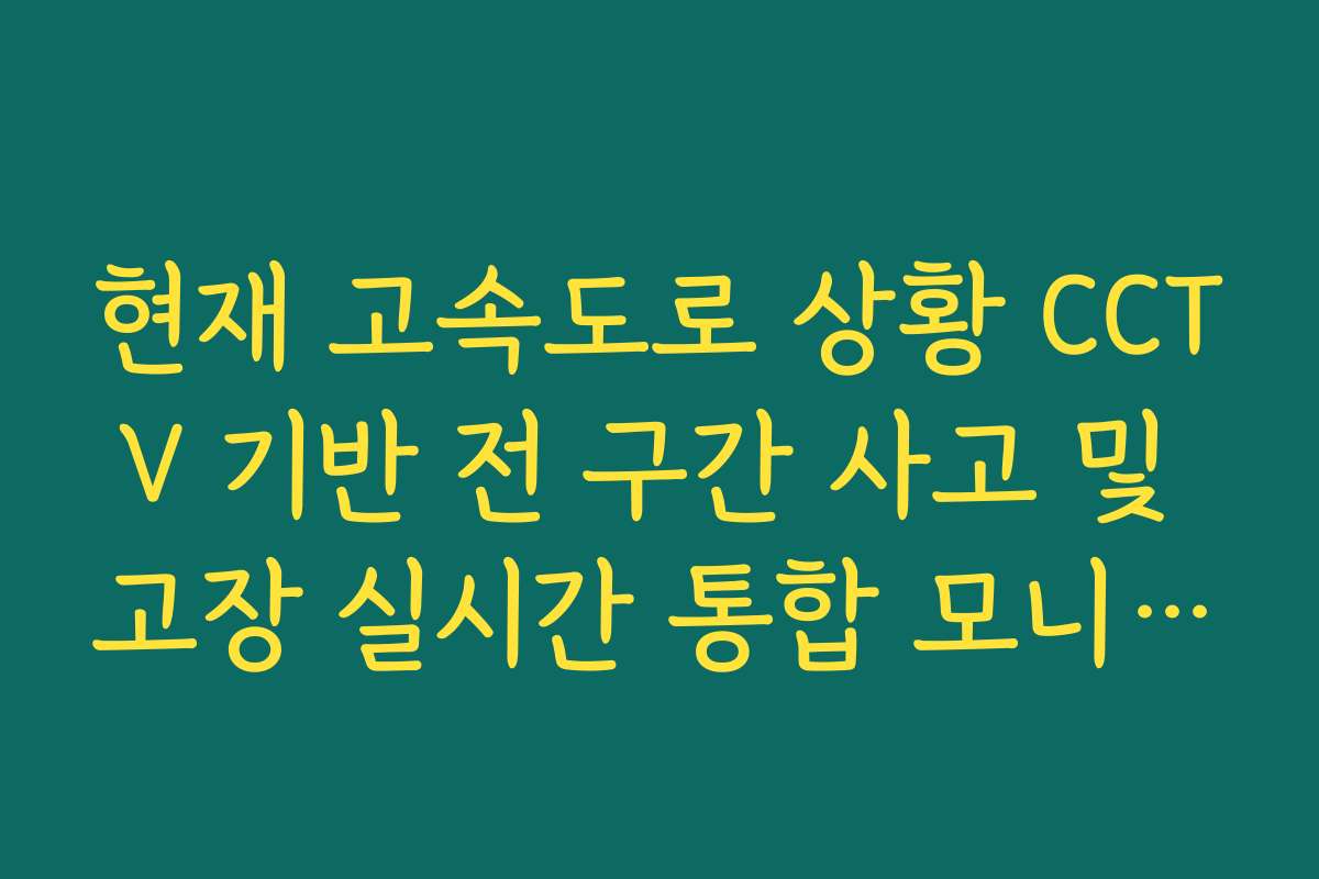 현재 고속도로 상황 CCTV 기반 전 구간 사고 및 고장 실시간 통합 모니터링