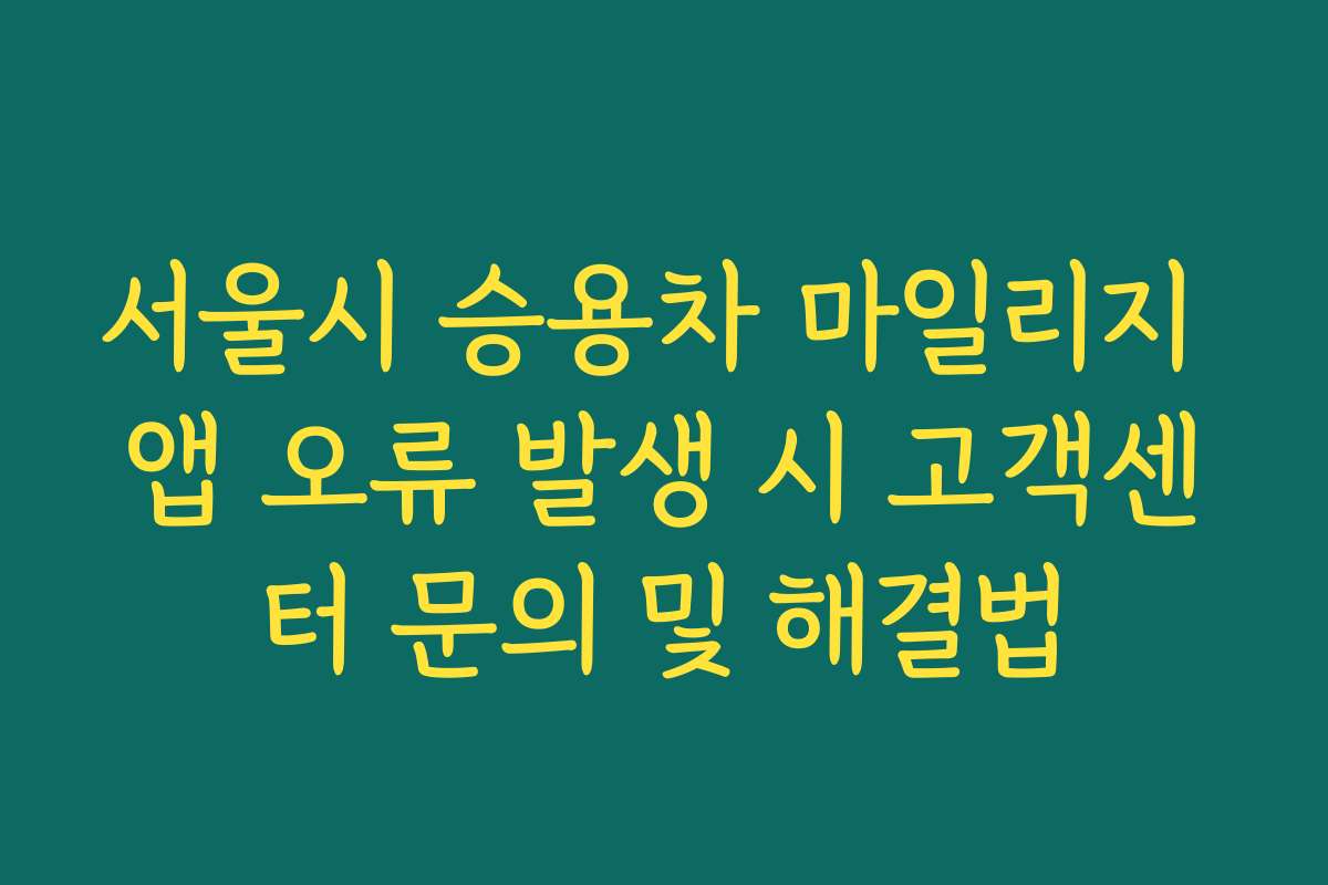 서울시 승용차 마일리지 앱 오류 발생 시 고객센터 문의 및 해결법