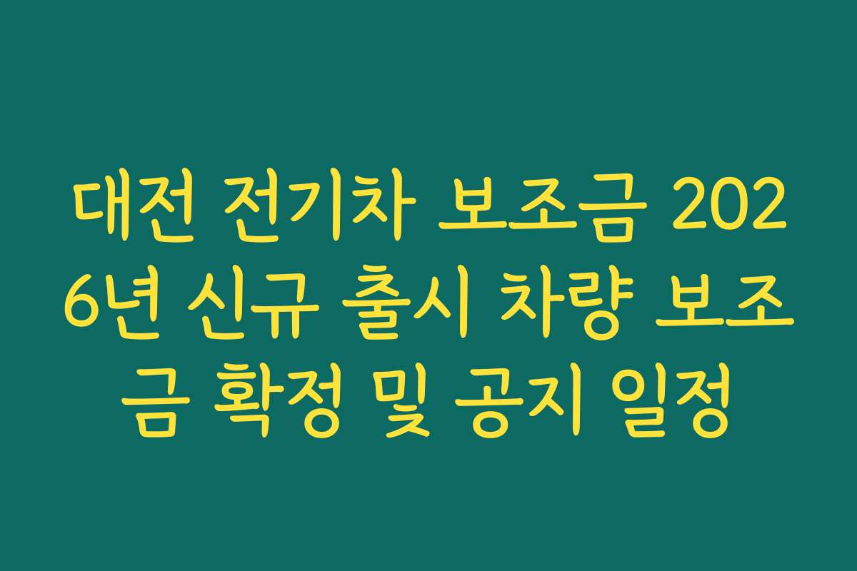 대전 전기차 보조금 2026년 신규 출시 차량 보조금 확정 및 공지 일정
