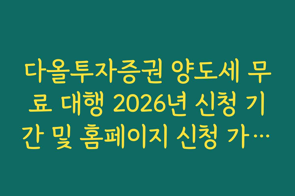 다올투자증권 양도세 무료 대행 2026년 신청 기간 및 홈페이지 신청 가이드