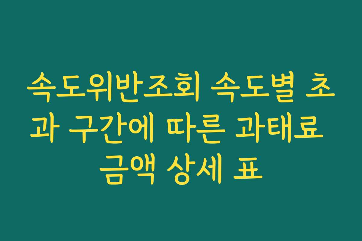 속도위반조회 속도별 초과 구간에 따른 과태료 금액 상세 표
