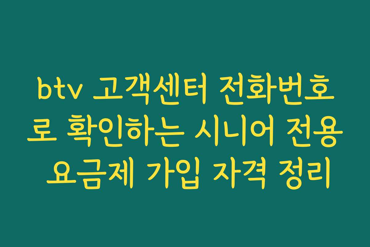btv 고객센터 전화번호로 확인하는 시니어 전용 요금제 가입 자격 정리