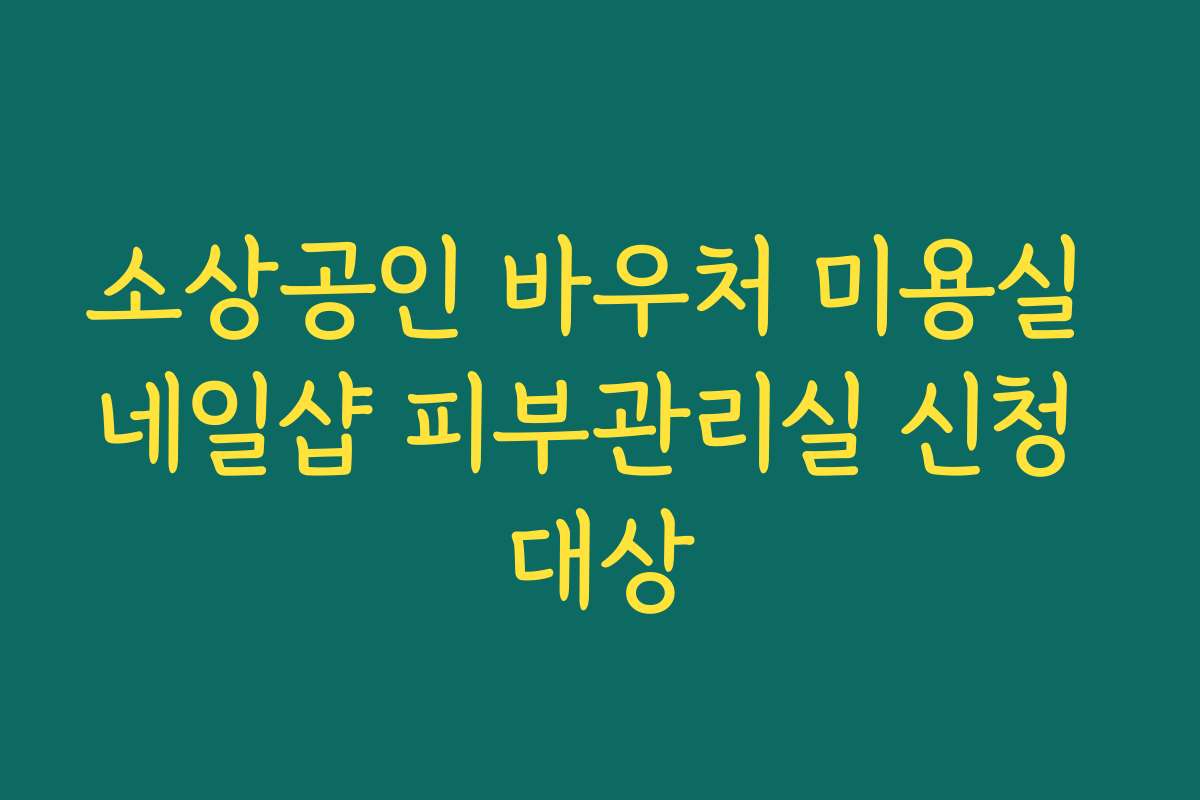 소상공인 바우처 미용실 네일샵 피부관리실 신청 대상