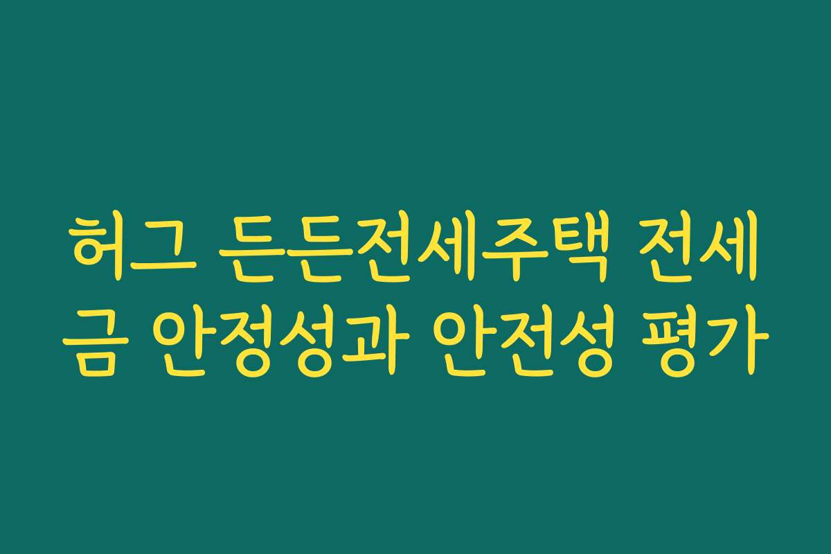 허그 든든전세주택 전세금 안정성과 안전성 평가