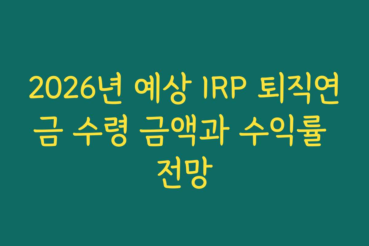 2026년 예상 IRP 퇴직연금 수령 금액과 수익률 전망