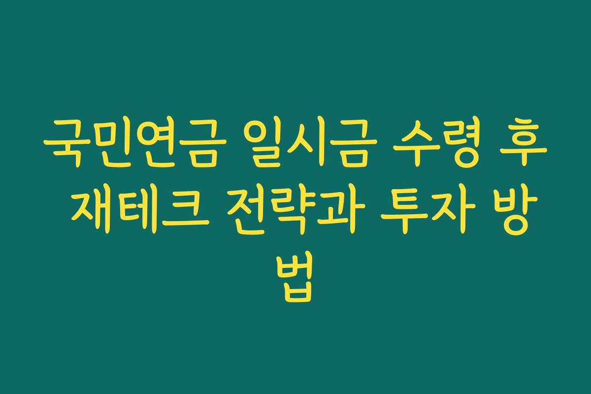 국민연금 일시금 수령 후 재테크 전략과 투자 방법