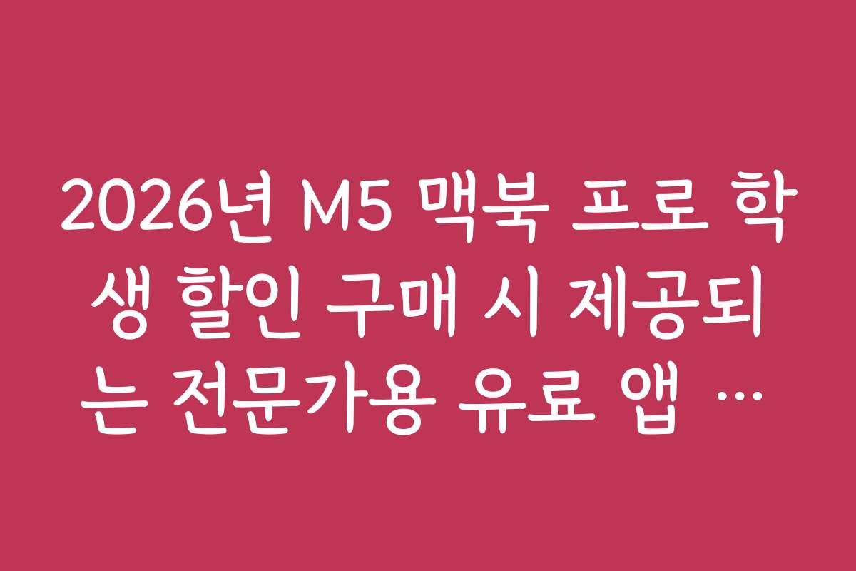 2026년 M5 맥북 프로 학생 할인 구매 시 제공되는 전문가용 유료 앱 무료 체험