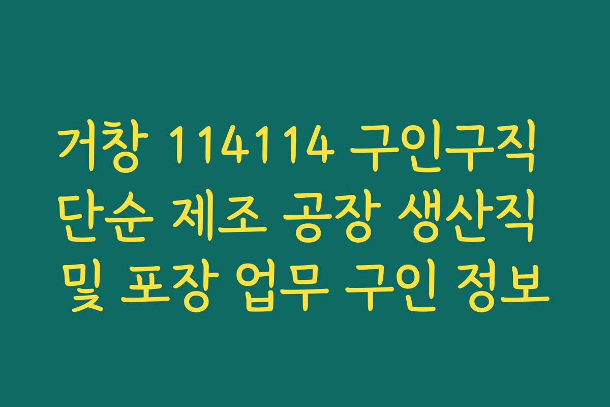 거창 114114 구인구직 단순 제조 공장 생산직 및 포장 업무 구인 정보