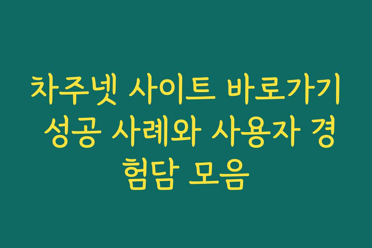 차주넷 사이트 바로가기 성공 사례와 사용자 경험담 모음