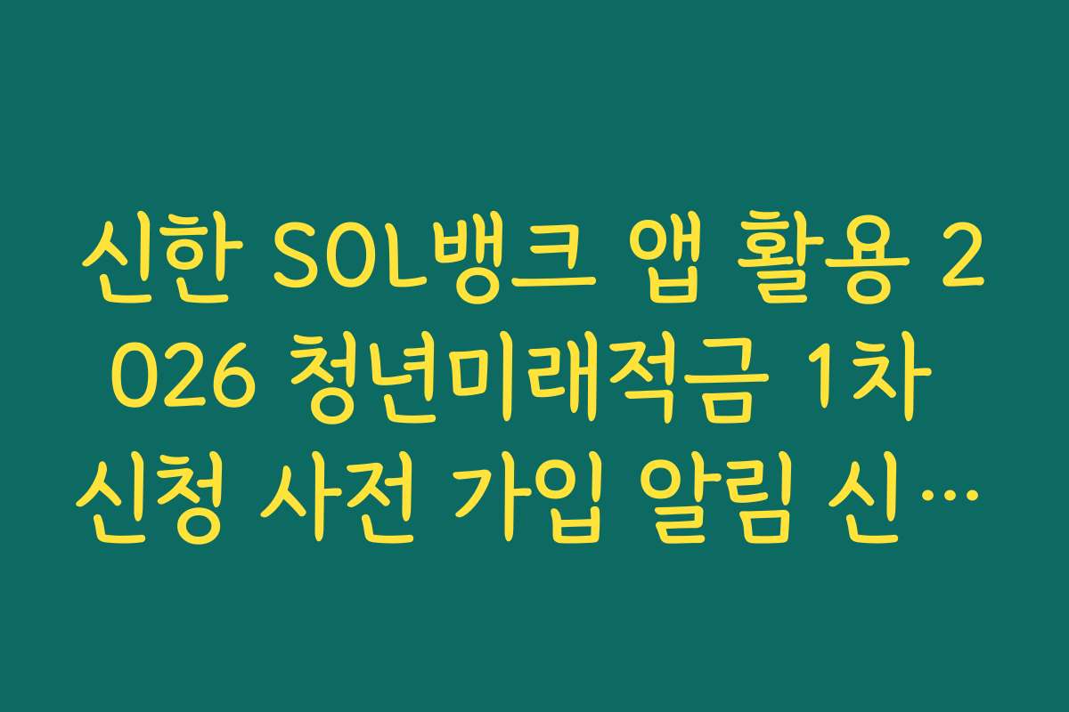 신한 SOL뱅크 앱 활용 2026 청년미래적금 1차 신청 사전 가입 알림 신청 가이드