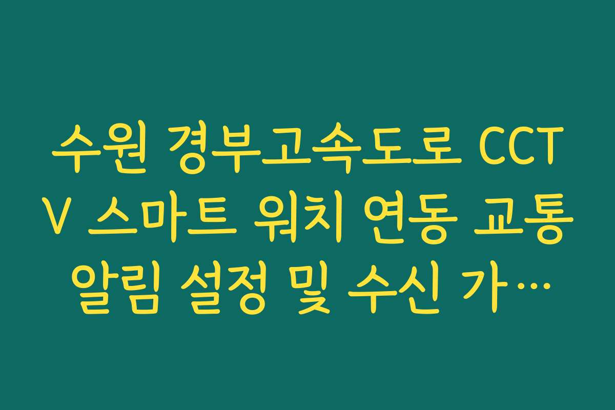 수원 경부고속도로 CCTV 스마트 워치 연동 교통 알림 설정 및 수신 가이드