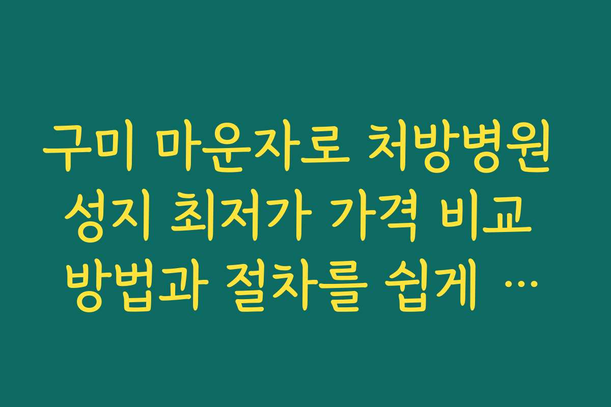 구미 마운자로 처방병원 성지 최저가 가격 비교 방법과 절차를 쉽게 따라하는 팁
