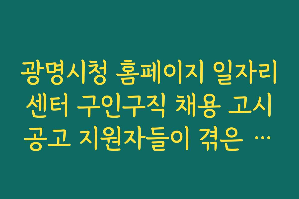 광명시청 홈페이지 일자리센터 구인구직 채용 고시공고 지원자들이 겪은 성공 사례와 노하우