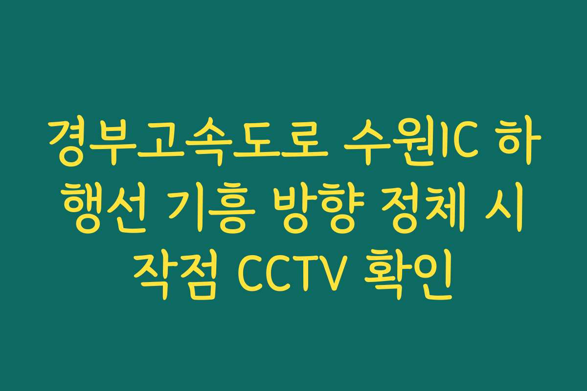 경부고속도로 수원IC 하행선 기흥 방향 정체 시작점 CCTV 확인