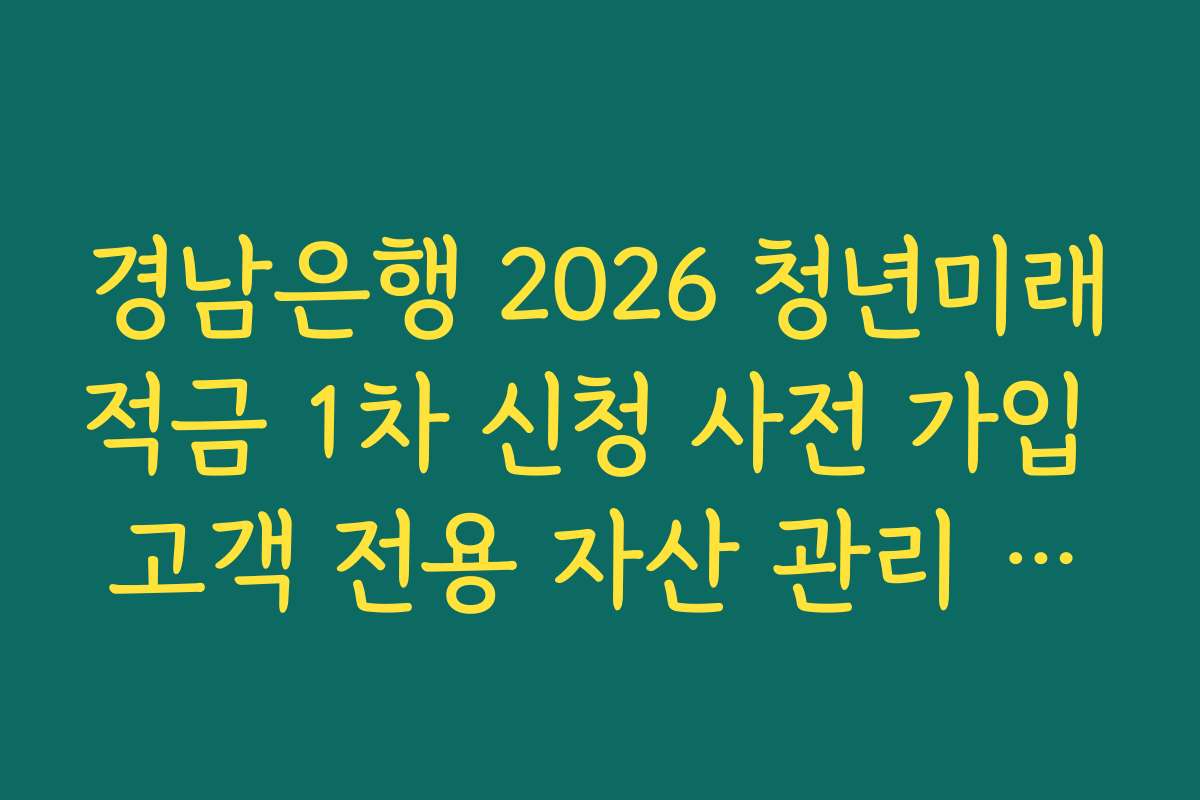 경남은행 2026 청년미래적금 1차 신청 사전 가입 고객 전용 자산 관리 리포트 제공