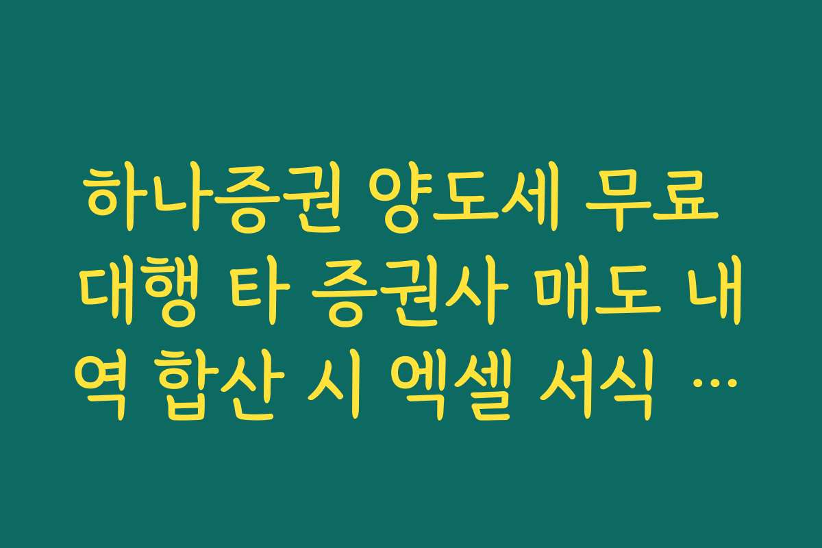 하나증권 양도세 무료 대행 타 증권사 매도 내역 합산 시 엑셀 서식 작성법