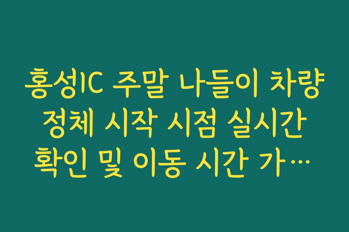 홍성IC 주말 나들이 차량 정체 시작 시점 실시간 확인 및 이동 시간 가이드