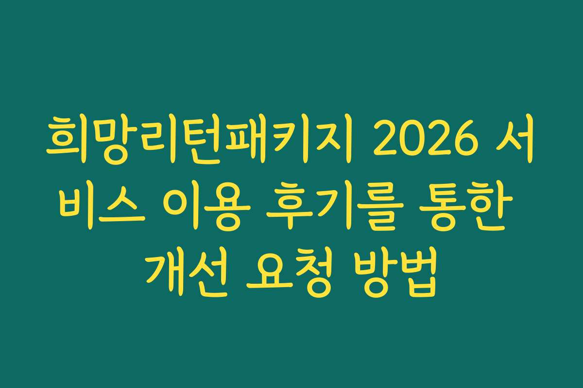 희망리턴패키지 2026 서비스 이용 후기를 통한 개선 요청 방법