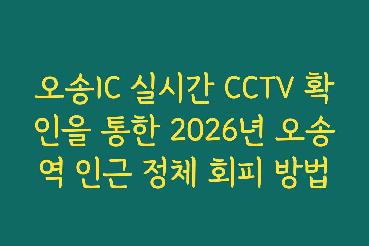 오송IC 실시간 CCTV 확인을 통한 2026년 오송역 인근 정체 회피 방법