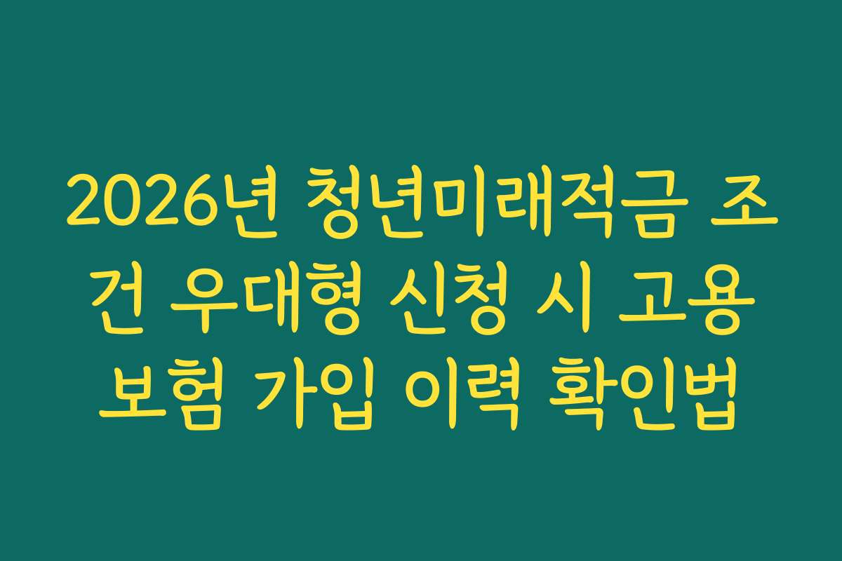2026년 청년미래적금 조건 우대형 신청 시 고용보험 가입 이력 확인법