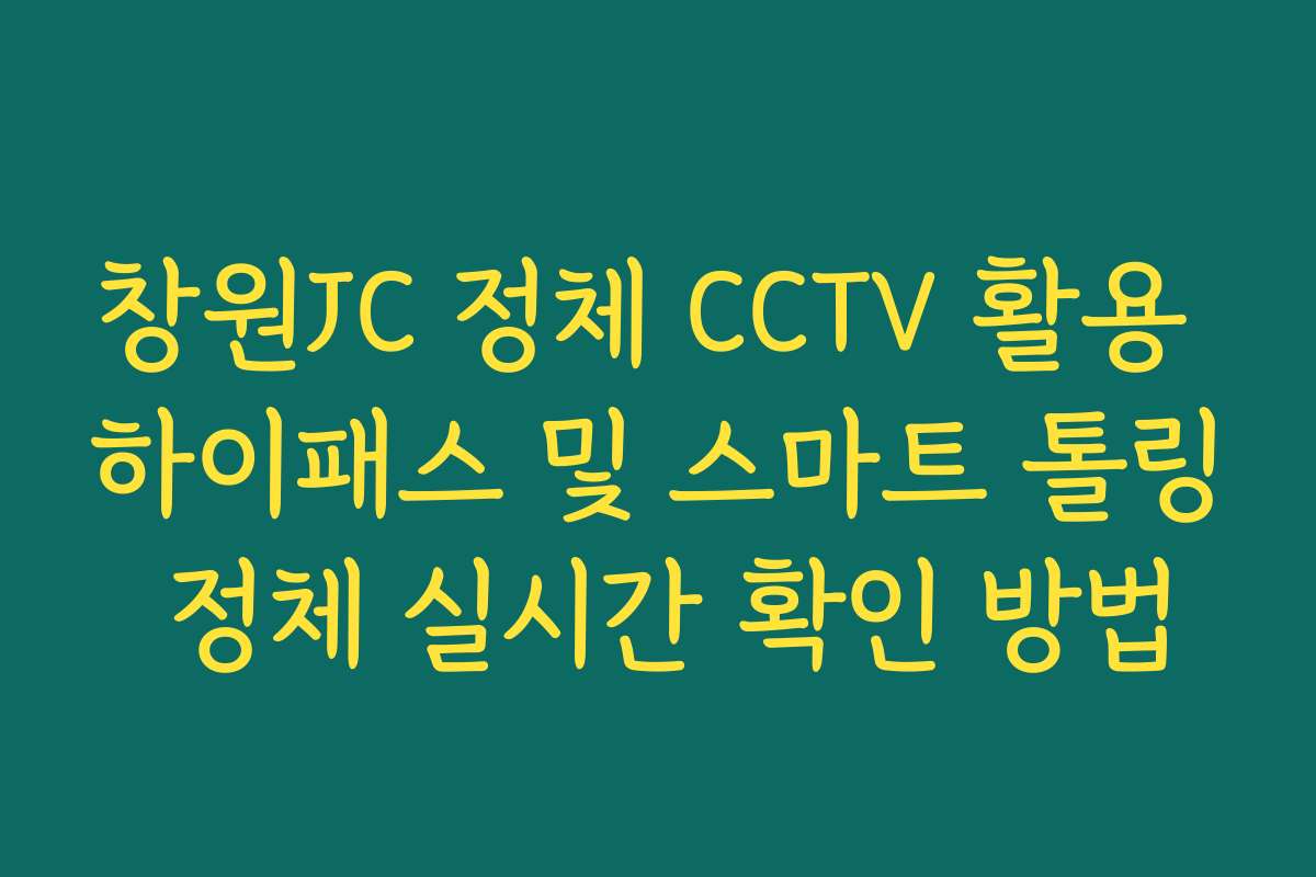 창원JC 정체 CCTV 활용 하이패스 및 스마트 톨링 정체 실시간 확인 방법