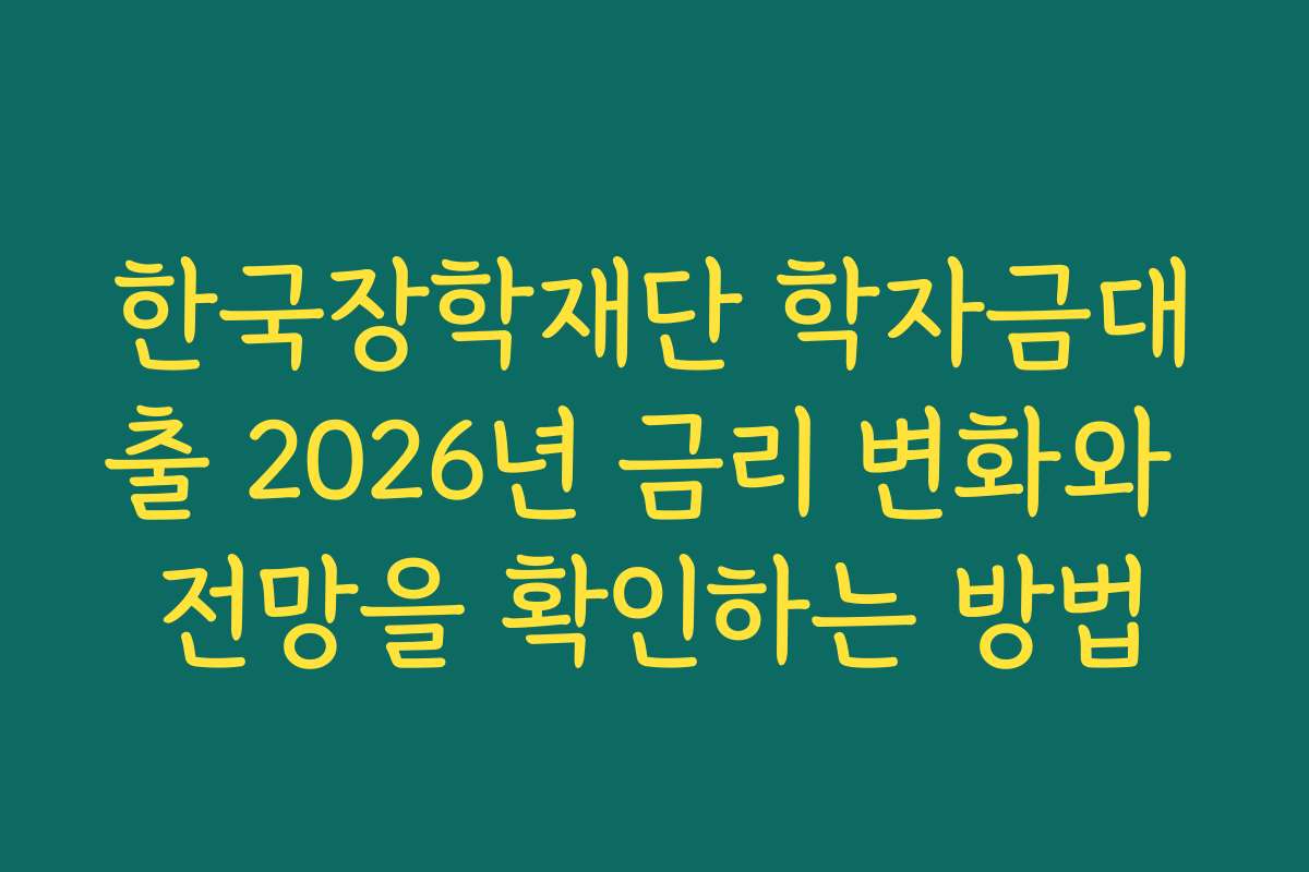 한국장학재단 학자금대출 2026년 금리 변화와 전망을 확인하는 방법
