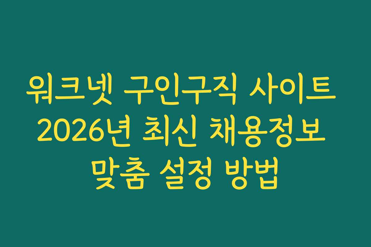 워크넷 구인구직 사이트 2026년 최신 채용정보 맞춤 설정 방법