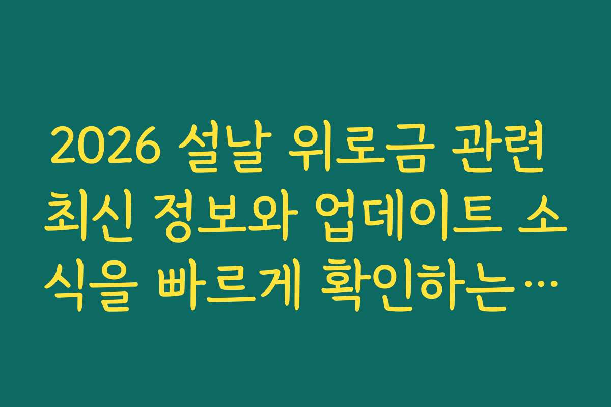 2026 설날 위로금 관련 최신 정보와 업데이트 소식을 빠르게 확인하는 법