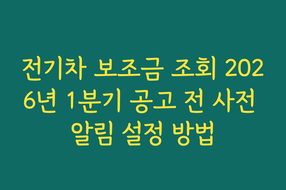 전기차 보조금 조회 2026년 1분기 공고 전 사전 알림 설정 방법