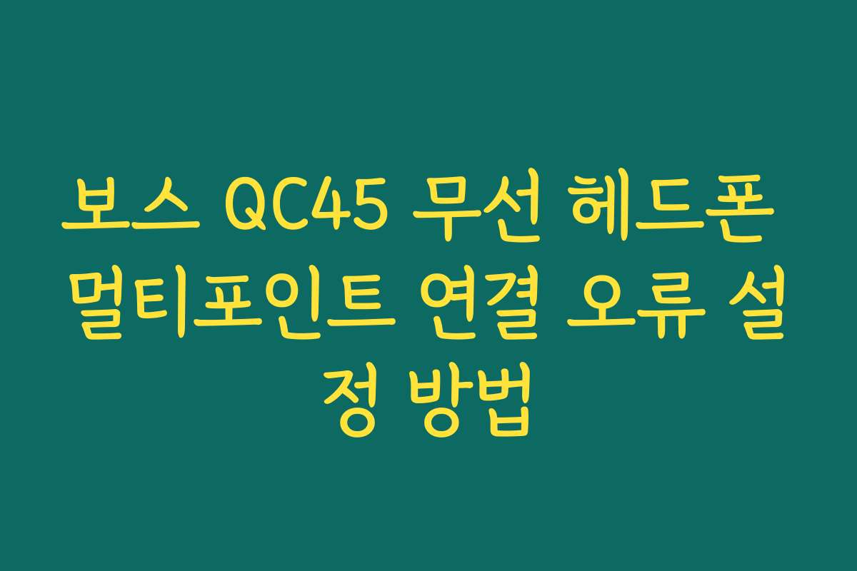 보스 QC45 무선 헤드폰 멀티포인트 연결 오류 설정 방법