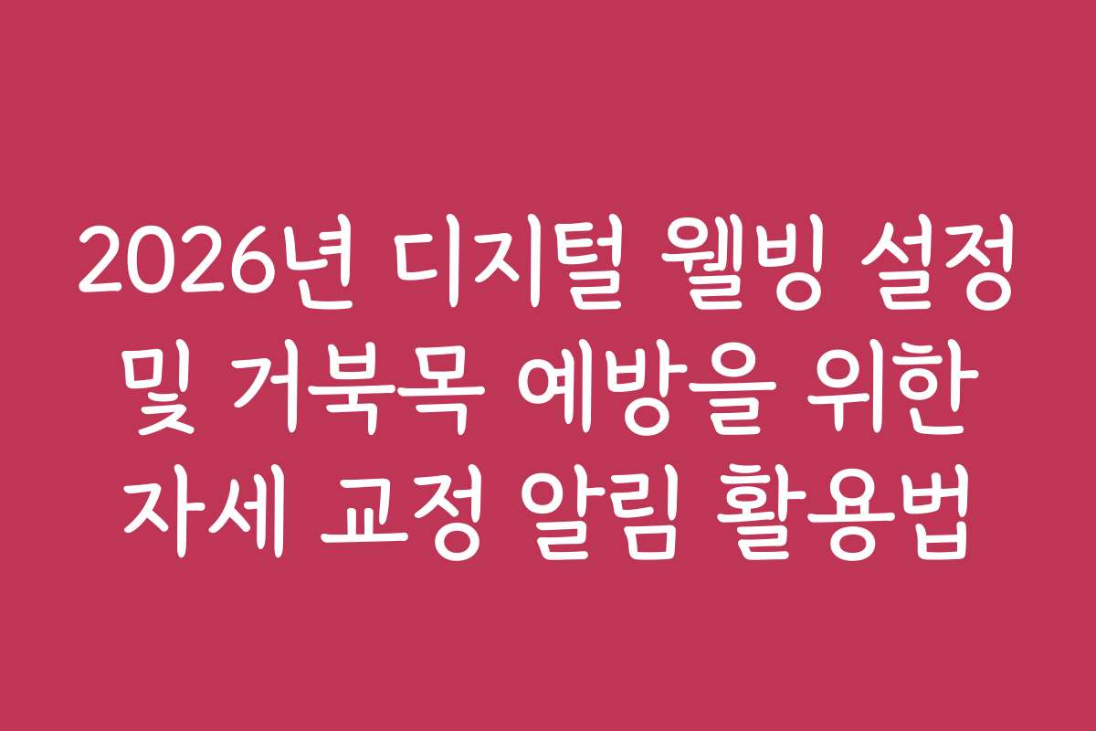 2026년 디지털 웰빙 설정 및 거북목 예방을 위한 자세 교정 알림 활용법