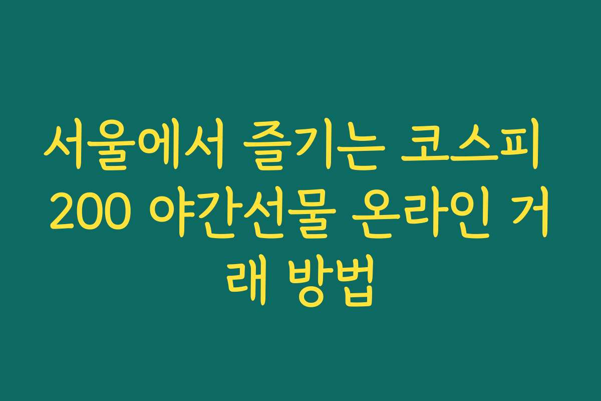 서울에서 즐기는 코스피 200 야간선물 온라인 거래 방법