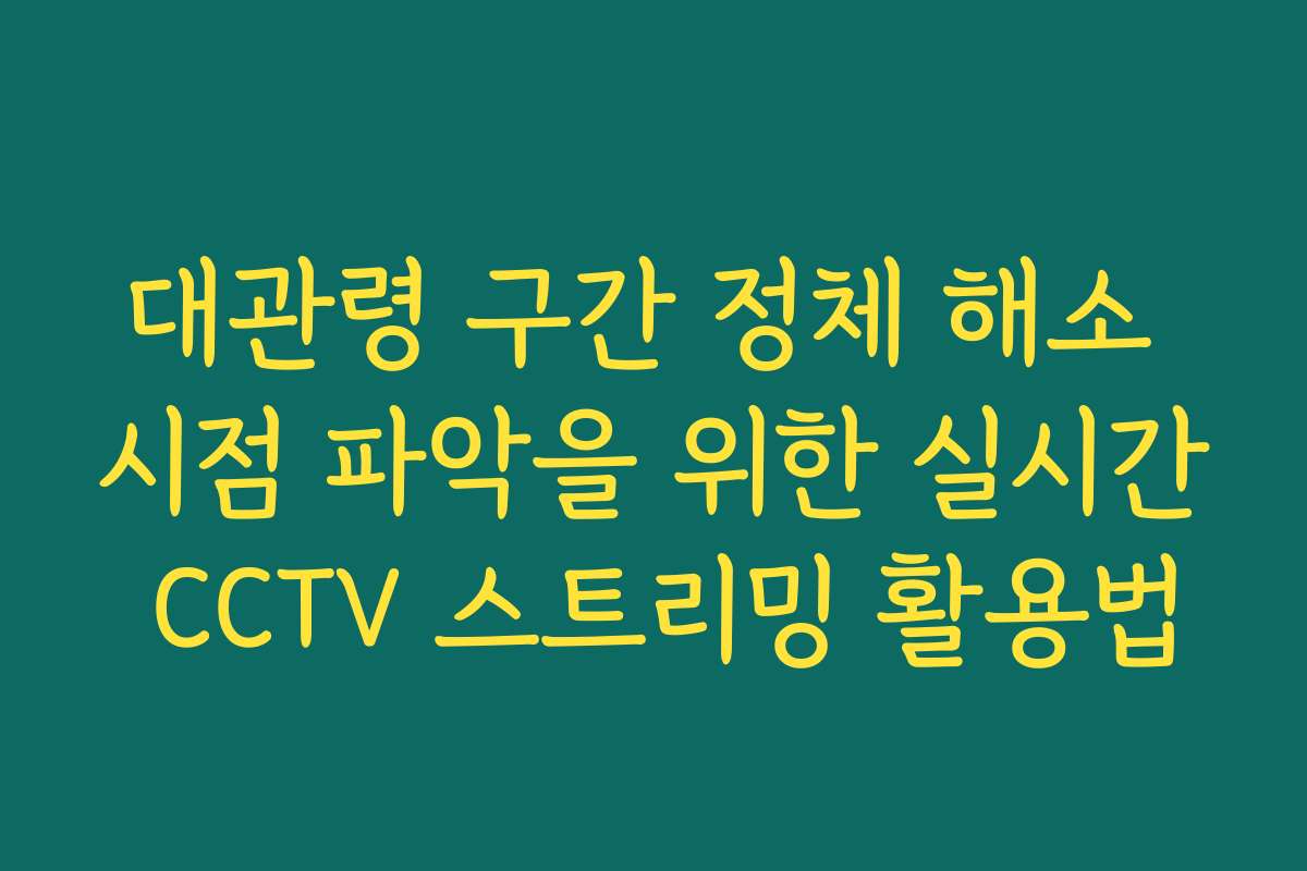 대관령 구간 정체 해소 시점 파악을 위한 실시간 CCTV 스트리밍 활용법