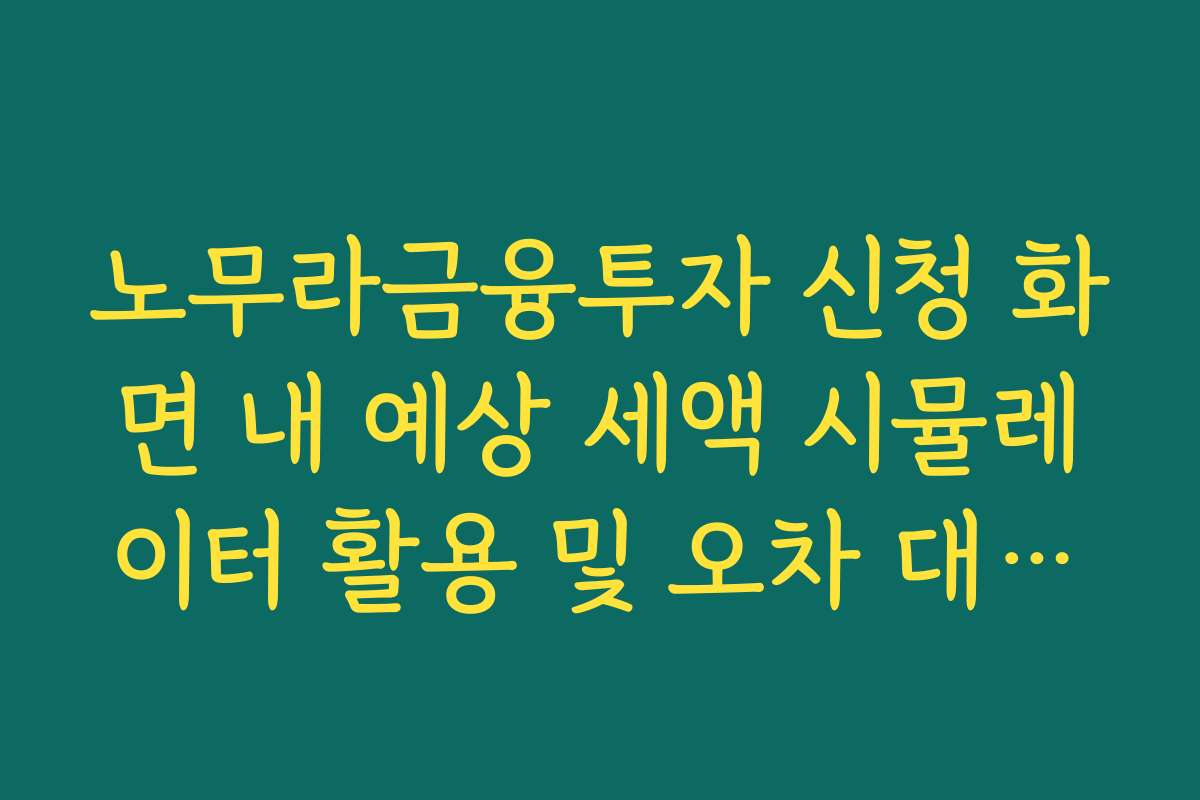 노무라금융투자 신청 화면 내 예상 세액 시뮬레이터 활용 및 오차 대처법