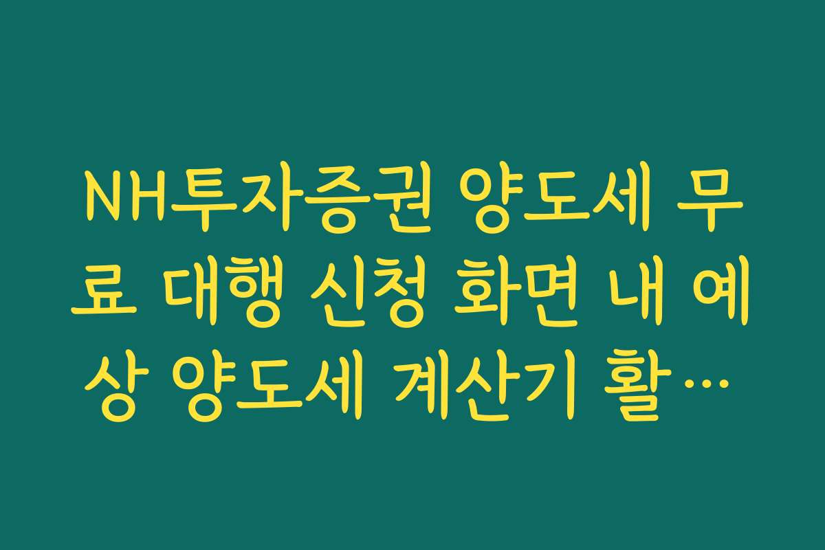 NH투자증권 양도세 무료 대행 신청 화면 내 예상 양도세 계산기 활용법