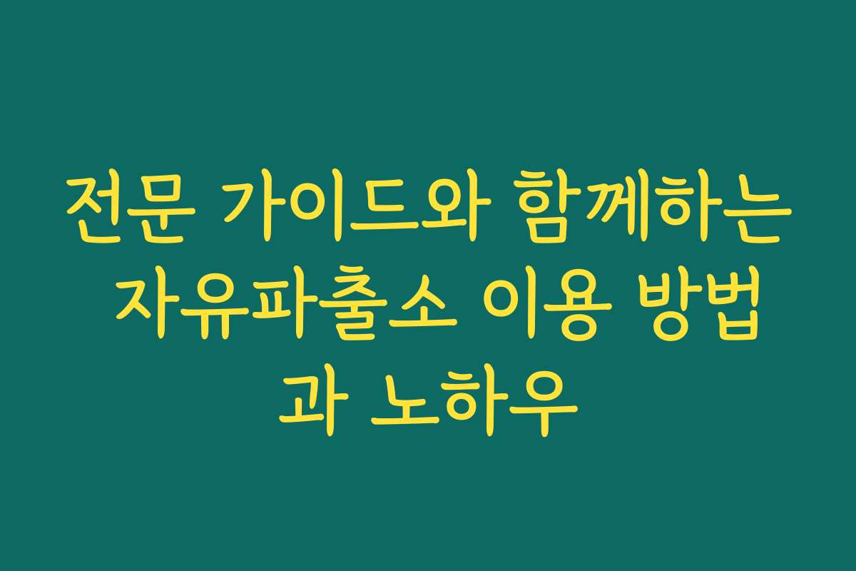 전문 가이드와 함께하는 자유파출소 이용 방법과 노하우