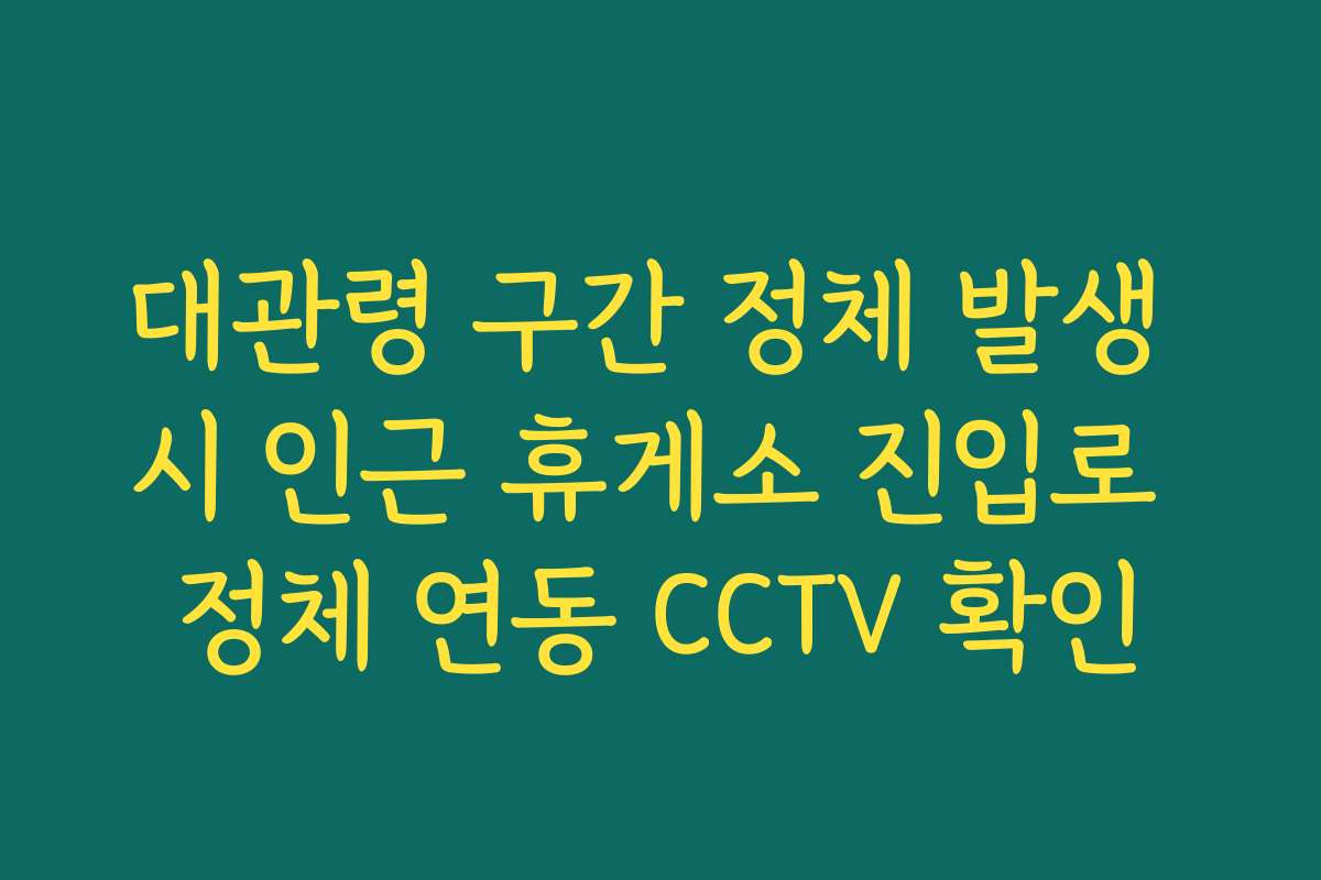 대관령 구간 정체 발생 시 인근 휴게소 진입로 정체 연동 CCTV 확인