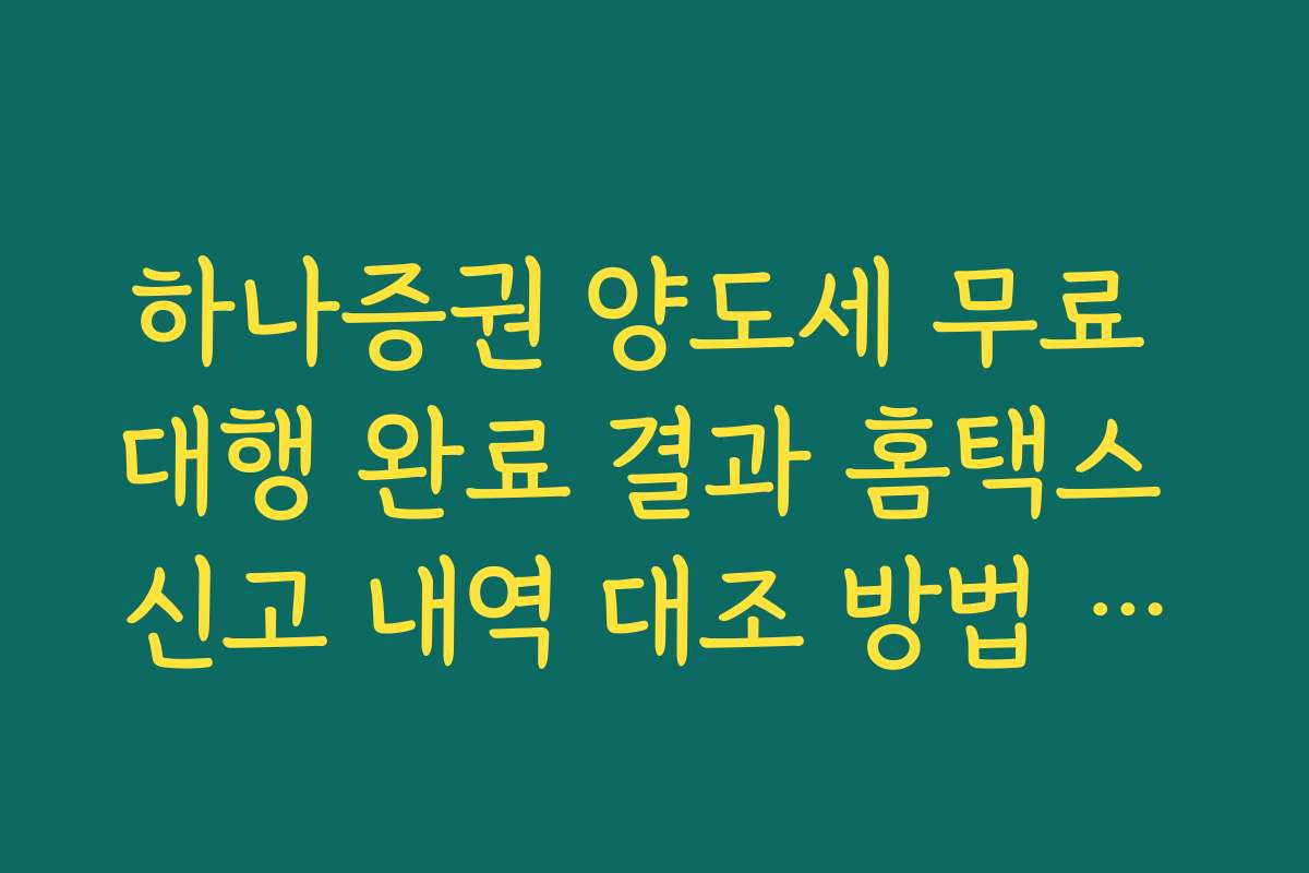 하나증권 양도세 무료 대행 완료 결과 홈택스 신고 내역 대조 방법 안내