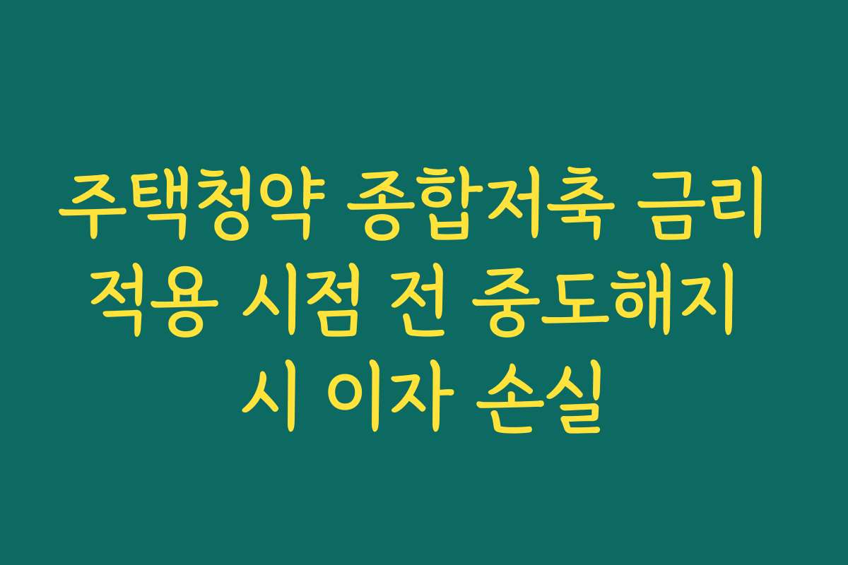 주택청약 종합저축 금리 적용 시점 전 중도해지 시 이자 손실