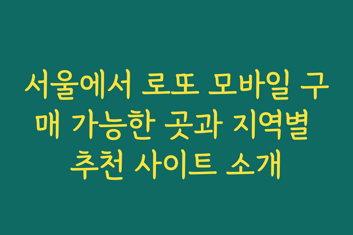 서울에서 로또 모바일 구매 가능한 곳과 지역별 추천 사이트 소개