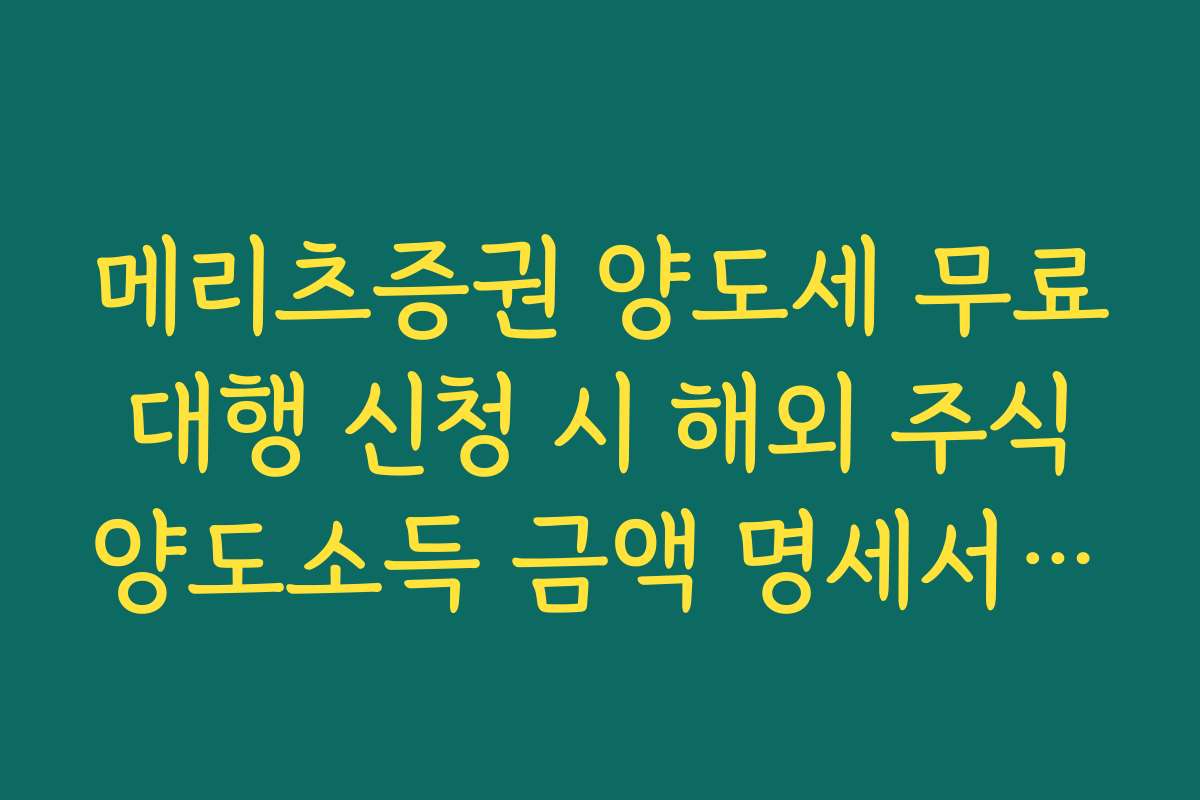 메리츠증권 양도세 무료 대행 신청 시 해외 주식 양도소득 금액 명세서 발급