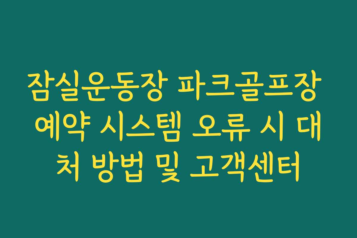 잠실운동장 파크골프장 예약 시스템 오류 시 대처 방법 및 고객센터
