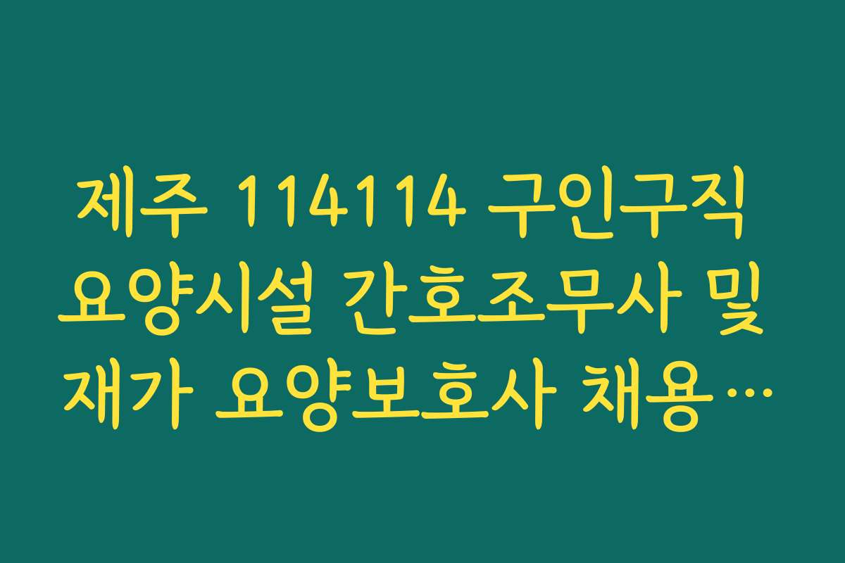 제주 114114 구인구직 요양시설 간호조무사 및 재가 요양보호사 채용 현황