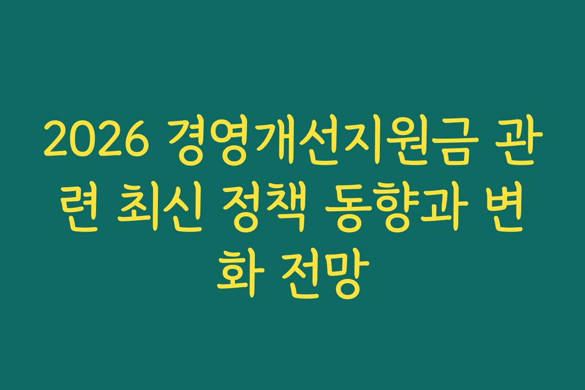 2026 경영개선지원금 관련 최신 정책 동향과 변화 전망