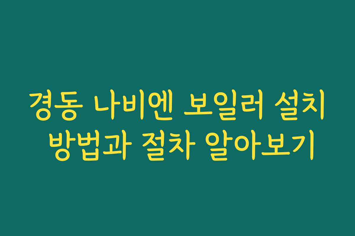 경동 나비엔 보일러 설치 방법과 절차 알아보기
