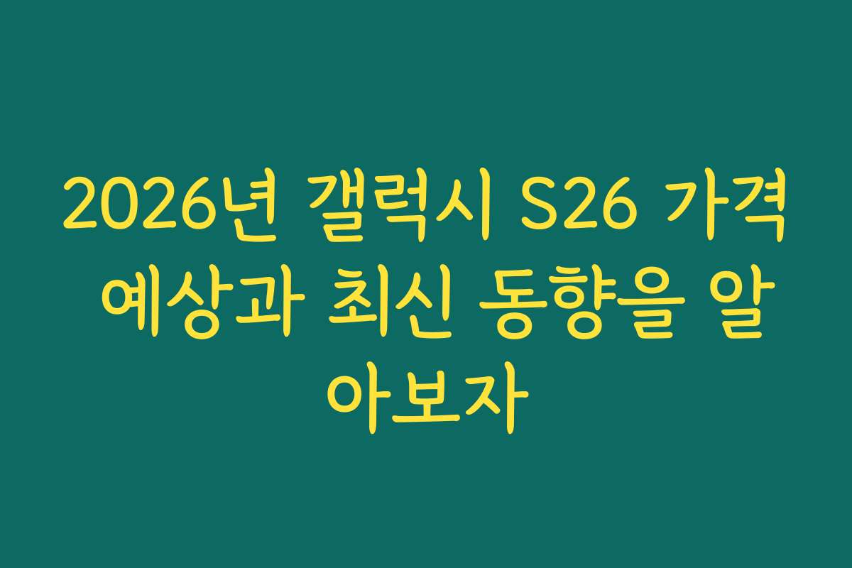 2026년 갤럭시 S26 가격 예상과 최신 동향을 알아보자