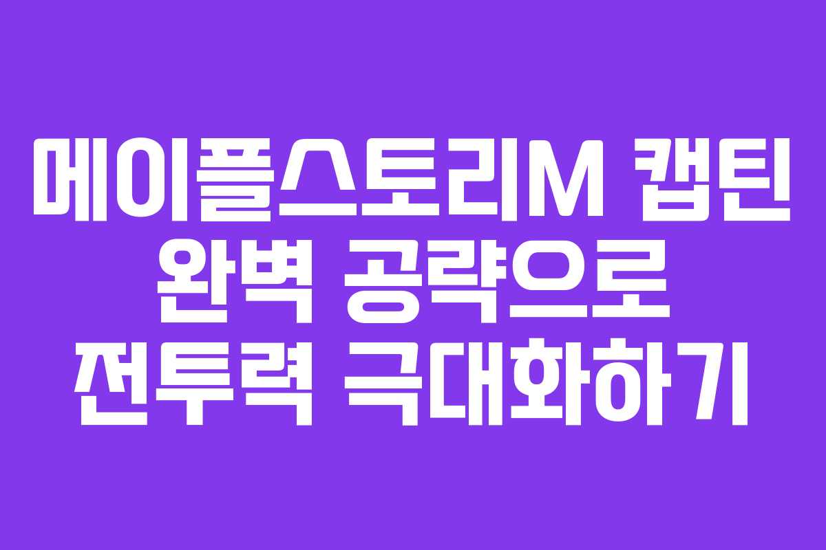 메이플스토리M 캡틴 완벽 공략으로 전투력 극대화하기