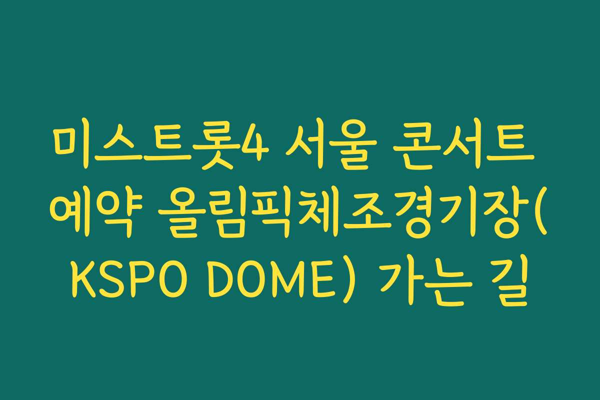 미스트롯4 서울 콘서트 예약 올림픽체조경기장(KSPO DOME) 가는 길